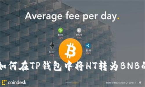 专家教你如何在TP钱包中将HT转为BNB的独家秘诀