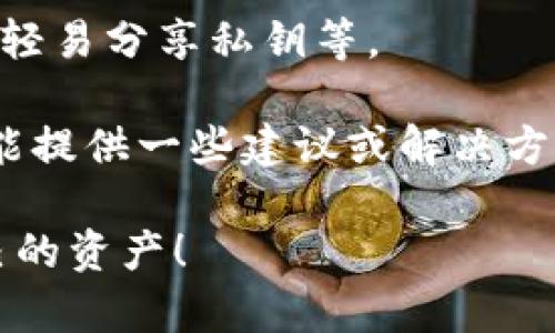 很抱歉，TP钱包中的币一旦被转走，通常是无法找回的。这是由于区块链技术的去中心化特性，所有的交易一旦确认，就无法进行撤销或恢复。需要特别注意的是，保护自己的私钥和助记词非常重要，一旦泄漏可能会导致资产被盗。

如果你遇到了这种情况，建议你尽快采取以下措施：

1. **停止任何进一步的操作**：如果你怀疑自己的钱包可能受到威胁，第一步是停止所有的交易，避免进一步的损失。

2. **监控交易**：你可以通过区块链浏览器监控你的钱包地址，查看是否还有其他可疑的交易发生。

3. **提高安全性**：尽量将资产转移到新的钱包地址，并确保新的钱包的安全性，如启用双重认证，不轻易分享私钥等。

4. **向社区求助**：如果觉得自己很无助，可以尝试向一些专业的区块链论坛或社区求助，他们或许能提供一些建议或解决方案。

再强调一次，保护好你的密钥和助记词是确保数字资产安全的关键。希望以后能注意安全，保护好自己的资产！