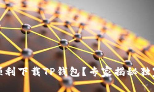 如何顺利下载TP钱包？专家揭秘独家秘诀