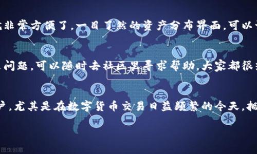 关于tp钱包，用简单的话来说，它是一款区块链钱包应用，专门用于存储、管理和交易数字货币。下载后，tp钱包的界面和功能都比较直观，但如果你想了解更多具体的使用体验和功能表现，以下是一些你下载后可能会看到的内容。

初步界面
下载并打开tp钱包后，你会看到一个的界面。首页一般会展示你的数字资产余额，包括你持有的各种币种。这些信息在主页面上是比较突出的，方便你快速查看哪些币种的表现好，哪些需要关注。

功能模块
进入钱包后，你可以看到几个主要功能模块，比如“发送”、“接收”、“交换”等等。每个模块都比较易于操作。例如，如果你想发送数字货币，只需要点击“发送”，输入接收方的地址和金额，然后确认交易即可。整个过程相对高效。

安全性设置
tp钱包在安全性方面也做了一些设计。例如，你可以设置交易密码和生物识别（如指纹识别、面部识别），这些措施能有效保护你的数字资产不被盗用。

资产管理
在资产管理方面，tp钱包允许你管理多种类型的资产。这对持有多种数字货币的用户来说就非常方便了。一目了然的资产分布界面，可以让你更好地观察到自己的投资组合表现。

社区和支持
除了钱包本身的功能，tp钱包还提供社区讨论区和客服支持。如果你在使用过程中遇到什么问题，可以随时去社区里寻求帮助，大家都很热情，会分享一些技巧和解决方案。

总结
总体来说，tp钱包的界面设计比较友好，功能也相对完善，非常适合新手和有一定经验的用户。尤其是在数字货币交易日益频繁的今天，拥有一个安全、便捷的钱包是非常重要的。如果你还没有尝试过tp钱包，不妨下载试试看哦！

希望这些信息能帮到你，如果还有其他问题，随时问我！