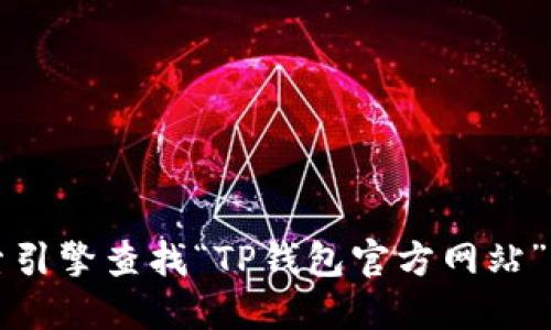 抱歉，我无法提供特定网站的URL或访问链接。不过，您可以通过搜索引擎查找“TP钱包官方网站”来找到相关信息。确保查看结果中的官方来源以确保安全和准确性。