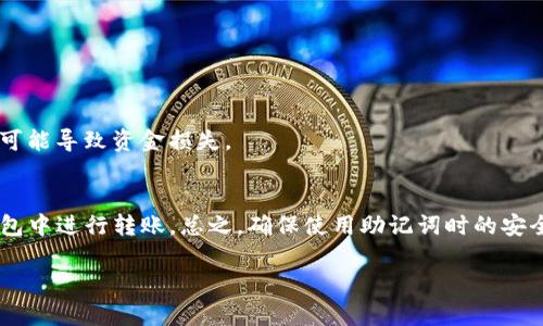 在TP钱包中，助记词不仅仅是用来转账的。助记词实际上是你钱包私钥的一个人性化表示，能够帮助你恢复和访问你的钱包账户。不过，关于你提到的只有助记词能否进行转账的问题，下面我将为你详细解答。

什么是TP钱包及助记词
TP钱包是一款非常流行的数字货币钱包，主要用于管理和存储各种类型的加密货币。用户在创建钱包时，会生成一个助记词，也就是通常所说的“种子短语”。这个助记词是由一组易于记忆的单词组成，可以理解为你的钱包的“身份证明”。如果你想恢复你的钱包，或者在更换手机、重新安装应用时，需要用到这个助记词。

助记词的作用
助记词的主要作用主要有以下几个方面：
ul
  listrong钱包恢复/strong：如果你丢失了手机或应用被卸载，你可以通过助记词轻松恢复你的钱包，这也是助记词存在的主要原因之一。/li
  listrong私钥访问/strong：助记词实际上是生成私钥的基础，拥有助记词几乎就意味着你完全控制了钱包里的一切资产。/li
/ul

转账操作的必要条件
要进行转账，除了需要助记词，用户还需要确保以下几个条件：
ul
  listrong资产余额/strong：当然，转账必须有足够的资产余额，才能完成转账操作。/li
  listrong网络状态/strong：由于数字货币的转账依赖于区块链网络稳定性，良好的网络连接能够保证交易迅速完成。/li
  listrong正确的转账信息/strong：转账时，需要提供正确的接收地址，以免资产转账错误。/li
/ul

如何使用助记词进行转账
助记词本身并不是直接用于转账的工具，而是作为钱包访问的一种方式。简单来说，你会先用助记词恢复或访问钱包，然后从钱包中进行转账。

具体步骤如下
1. 打开TP钱包应用，找到恢复钱包的选项；
2. 输入助记词，按提示进行验证；
3. 钱包成功恢复后，查看资产余额；
4. 选择转账功能，输入接收方地址和转账金额；
5. 输入交易密码（如果设置过的话），确认交易；
6. 等待网络确认，交易完成。

安全注意事项
使用助记词时，一定要注意安全！将助记词保存在安全的地方，不要随意透露给他人。一旦助记词泄露，任何人都可以访问你的钱包，并有可能导致资金损失。

总结
所以，简单来讲，TP钱包的助记词是用于访问钱包，而非直接用于转账。要完成转账操作，仍然需要通过助记词登录或恢复钱包，然后在钱包中进行转账。总之，确保使用助记词时的安全性，这样才能有效保护我们珍贵的数字资产。

希望以上内容能够解答你对TP钱包和助记词的疑问！如有更多问题，欢迎随时咨询！