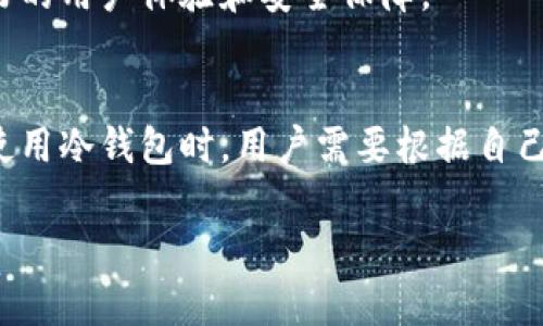 区块链冷钱包并不是主链，而是用于存储加密货币的安全工具。以下是关于区块链冷钱包及其相关概念的详细介绍。

什么是区块链冷钱包？
简单来说，区块链冷钱包是一种离线存储加密货币的钱包。它与互联网没有直接连接，因此被认为是非常安全的存储方式。想象一下，如果你有一个价值不菲的宝藏，随便放在街上肯定不行吧？冷钱包就像是你的保险箱，把你的“宝藏”安全地锁起来。

冷钱包的类型
冷钱包主要有两种类型，一种是硬件钱包，另一种是纸钱包。硬件钱包像是一个USB设备，你可以将它插到电脑上进行交易，但在不使用它的时候，最好将它拔下并妥善保管。纸钱包则是将你的公钥和私钥打印在纸上，别小看这张纸，如果保管得当，也是非常安全的。

冷钱包与热钱包的区别
所谓热钱包，就是始终连接互联网的钱包，比如你在交易所上使用的账户。热钱包的方便之处在于随时随地都可以进行交易，但也因此，它们面临着黑客攻击的风险。而冷钱包因为不常连接互联网，虽然在交易上不如热钱包方便，但安全性确实更高，适合长期持有大额资产的用户。

如何使用冷钱包
使用冷钱包通常可以分为几个步骤：
ul
  listrong购买冷钱包：/strong选择你信任的品牌，比如Trezor、Ledger等，确保在官方网站或者认证的渠道购买。/li
  listrong安装和初始化：/strong按照说明书，安装好设备并进行初始化。记得设置强密码哦。/li
  listrong转账加密货币：/strong购买加密货币后，将其从交易所转入冷钱包。操作时要小心，确保输入的地址是正确的。/li
  listrong定期备份：/strong记得备份你的恢复种子，这样即使冷钱包丢失，你也能恢复资产。/li
/ul

冷钱包的优势
冷钱包的首要优势就是安全性。正因为它与互联网隔离，黑客很难攻入它。此外，许多冷钱包也提供了额外的安全功能，比如多重签名。简单地说，你需要多个设备同时确认才能进行交易，这就增加了一层安全防护。

冷钱包的劣势
当然，冷钱包也有它的劣势。首先，使用起来相对麻烦，特别是对于新手来说，需要处理不少技术细节。其次，如果不小心遗失了冷钱包或者没有备份恢复种子，那么你可能会面临资产无法找回的风险。

常见误区
在使用冷钱包时，人们常常会有一些误区。比如，有的人认为只要用冷钱包存储资产就一定安全，但其实，如果私钥泄露，即使是在冷钱包中也可能不安全。此外，还有很多用户对如何安全地备份种子并不重视，但这实际上是确保资产安全的关键。

未来的展望
随着区块链技术的发展，冷钱包的形式和安全性也在不断进步。未来，我们可能会看到更多创新的冷钱包产品问世，提供更好的用户体验和安全保障。

总结
总的来说，冷钱包是一种非常重要的加密货币存储方式，尤其是对于大额资产的用户来说，更是不可或缺的工具。在选择和使用冷钱包时，用户需要根据自己的需求来决定，同时也要注意安全问题，做好备份，才能更好地保护自己的资产。

希望这篇文章能够帮助你更深入地了解区块链冷钱包及其重要性。有任何问题，欢迎随时讨论哦！