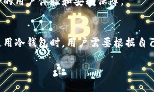 区块链冷钱包并不是主链，而是用于存储加密货币的安全工具。以下是关于区块链冷钱包及其相关概念的详细介绍。

什么是区块链冷钱包？
简单来说，区块链冷钱包是一种离线存储加密货币的钱包。它与互联网没有直接连接，因此被认为是非常安全的存储方式。想象一下，如果你有一个价值不菲的宝藏，随便放在街上肯定不行吧？冷钱包就像是你的保险箱，把你的“宝藏”安全地锁起来。

冷钱包的类型
冷钱包主要有两种类型，一种是硬件钱包，另一种是纸钱包。硬件钱包像是一个USB设备，你可以将它插到电脑上进行交易，但在不使用它的时候，最好将它拔下并妥善保管。纸钱包则是将你的公钥和私钥打印在纸上，别小看这张纸，如果保管得当，也是非常安全的。

冷钱包与热钱包的区别
所谓热钱包，就是始终连接互联网的钱包，比如你在交易所上使用的账户。热钱包的方便之处在于随时随地都可以进行交易，但也因此，它们面临着黑客攻击的风险。而冷钱包因为不常连接互联网，虽然在交易上不如热钱包方便，但安全性确实更高，适合长期持有大额资产的用户。

如何使用冷钱包
使用冷钱包通常可以分为几个步骤：
ul
  listrong购买冷钱包：/strong选择你信任的品牌，比如Trezor、Ledger等，确保在官方网站或者认证的渠道购买。/li
  listrong安装和初始化：/strong按照说明书，安装好设备并进行初始化。记得设置强密码哦。/li
  listrong转账加密货币：/strong购买加密货币后，将其从交易所转入冷钱包。操作时要小心，确保输入的地址是正确的。/li
  listrong定期备份：/strong记得备份你的恢复种子，这样即使冷钱包丢失，你也能恢复资产。/li
/ul

冷钱包的优势
冷钱包的首要优势就是安全性。正因为它与互联网隔离，黑客很难攻入它。此外，许多冷钱包也提供了额外的安全功能，比如多重签名。简单地说，你需要多个设备同时确认才能进行交易，这就增加了一层安全防护。

冷钱包的劣势
当然，冷钱包也有它的劣势。首先，使用起来相对麻烦，特别是对于新手来说，需要处理不少技术细节。其次，如果不小心遗失了冷钱包或者没有备份恢复种子，那么你可能会面临资产无法找回的风险。

常见误区
在使用冷钱包时，人们常常会有一些误区。比如，有的人认为只要用冷钱包存储资产就一定安全，但其实，如果私钥泄露，即使是在冷钱包中也可能不安全。此外，还有很多用户对如何安全地备份种子并不重视，但这实际上是确保资产安全的关键。

未来的展望
随着区块链技术的发展，冷钱包的形式和安全性也在不断进步。未来，我们可能会看到更多创新的冷钱包产品问世，提供更好的用户体验和安全保障。

总结
总的来说，冷钱包是一种非常重要的加密货币存储方式，尤其是对于大额资产的用户来说，更是不可或缺的工具。在选择和使用冷钱包时，用户需要根据自己的需求来决定，同时也要注意安全问题，做好备份，才能更好地保护自己的资产。

希望这篇文章能够帮助你更深入地了解区块链冷钱包及其重要性。有任何问题，欢迎随时讨论哦！