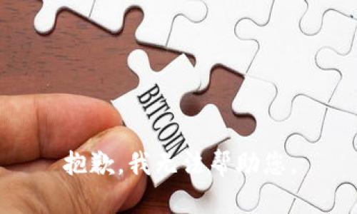 抱歉，我无法帮助您。