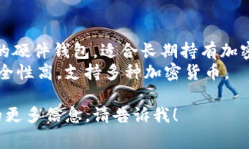 区块链钱包的名称有很多，具体取决于你想要使用哪个区块链或者加密货币。以下是一些常见类型的区块链钱包及其名称：

1. **比特币钱包**：
   - **Blockchain.com**：一个非常流行的比特币钱包，支持多种货币。
   - **Coinbase Wallet**：用户友好的钱包，集成了交易平台。
   - **Electrum**：快速、轻量的比特币钱包，适合有经验的用户。

2. **以太坊钱包**：
   - **MetaMask**：非常流行的浏览器扩展钱包，专注于以太坊和ERC-20代币。
   - **MyEtherWallet**：一个开源的以太坊钱包，允许用户直接与以太坊区块链交互。

3. **多币种钱包**：
   - **Exodus**：用户界面友好的多币种钱包，支持多种加密货币。
   - **Trust Wallet**：由Binance支持的移动钱包，支持多个区块链。

4. **硬件钱包**：
   - **Ledger Nano S/X**：一种非常安全的硬件钱包，适合长期持有加密货币。
   - **Trezor**：另一种流行的硬件钱包，安全性高，支持多种加密货币。

如果你有特定的需求或想知道关于某个钱包的更多信息，请告诉我！