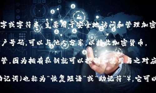 钱包钥匙通常是指与加密货币钱包相关的一组数字或字符串，主要用于安全地访问和管理加密货币资产。它分为两种主要类型：公钥和私钥。

1. **公钥**：这是一个公开的地址，类似于银行账户号码，可以与他人分享，以接收加密货币。

2. **私钥**：这是一个秘密的字符串，必须妥善保管，因为拥有私钥就可以控制和使用与之对应的钱包中的资产。相当于你银行账户的密码。

在设计良好的加密货币钱包中，通常也会有一种助记词（也称为“恢复短语”或“助记符”），它可以用来生成私钥和公钥，方便用户记忆和恢复钱包。