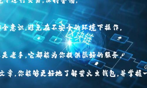 diaoti专家独家揭秘：萤火虫区块链钱包的使用秘诀/diaoti  
区块链钱包, 萤火虫, 数字资产管理/guanjianci  

一、什么是萤火虫区块链钱包？
说到数字货币和区块链，相信很多朋友都一定对“钱包”这个概念不陌生。简单来说，区块链钱包就像你现实生活中的钱包，安全存放你的数字资产。不过，它可不仅仅是个普通的钱包，尤其是萤火虫区块链钱包，凭借其独特的设计和高端的安全性，从一开始就吸引了不少用户的关注。

萤火虫钱包不仅支持多种主流数字货币的存储和管理，还具备了较为完善的用户体验设计。一般来说，这种钱包专注于提供友好的界面和便捷的操作方式，让即使是区块链小白也可以快速上手。

二、萤火虫区块链钱包的优势
那么，萤火虫钱包究竟有哪些过人的地方呢？我来为大家一一解读！

h41. 安全性强/h4
首先谈到的就是安全性！在数字货币交易频繁的时代，安全性成了用户最关心的要素之一。萤火虫钱包采用了行业领先的加密技术，确保每笔交易的安全。此外，钱包采用了多重签名机制，用户的私钥不会轻易暴露。说白了，就是给我的数字资产装上了一个“安全锁”。

h42. 易用性高/h4
有些钱包中的操作可能让人挠头，但萤火虫钱包的界面设计相当友好。你可以通过简单的操作，轻松完成数字货币的接收、发送和交易。即使你是个区块链小白，根本不需要为了一点小事去查教程。

h43. 支持多种币种/h4
萤火虫钱包支持对多种数字货币的管理，包括比特币、以太坊、Ripple等主流数字资产。一句话，你可以在一个平台上方便地管理多种数字货币，省去了频繁切换钱包的麻烦。

三、如何使用萤火虫区块链钱包？
在介绍完萤火虫钱包的优势后，接下来我将详细说说如何使用它。其实，整个流程并不复杂，跟着我的步骤走就好。

h41. 下载和安装/h4
首先，你需要在官方网站或者可信赖的应用商店找到并下载萤火虫钱包的应用程序。安装过程大致与其他应用程序相同，按照指示进行即可。

h42. 创建钱包账户/h4
安装完成后，首次启动应用时，你需要创建一个新的账户。注意！这里一定要认真保存好你的助记词，这可是恢复你钱包的“法宝”。我们说真的，丢失了助记词可真的是“万劫不复”哦。

h43. 钱包设置/h4
接着，你可以对钱包进行一些个性化设置，比如设置交易密码、启用双重认证等。这个环节可以帮助你进一步提升钱包的安全性。虽然说安全性是萤火虫钱包的一大亮点，但多一份保护，总是好的。

h44. 存入资产/h4
然后，你就可以把数字货币存入钱包啦。选择相应的币种，生成地址后，将资产转入这个地址。需要注意的是，转账需要一定的手续费，这个手续费具体值依赖于网络繁忙程度，记得关注哦。

h45. 交易与发送/h4
当你想要进行交易时，选择要发送的币种，输入对方地址和数量，根据提示确认就好。简简单单的一步，数字货币就能轻松发送给朋友！

四、管理数字资产的秘诀
除了使用萤火虫钱包作为存储，你还需要一些管理数字资产的小秘诀，避免不必要的损失。

h41. 定期备份/h4
一旦你的数字资产上升，定期备份安全信息显得尤为重要。这不仅仅是为了安全，也是为了更好地管理你的资产。说真的，不想经历资产丢失的痛苦。

h42. 了解市场动态/h4
数字货币市场波动较大，所以，及时了解市场动态也是非常必要的。可以关注一些专业的区块链社区，获取一手信息，这样再进行交易时会比较有把握。

h43. 分散投资/h4
实际上，建议大家可以考虑分散投资，不要把所有的鸡蛋放在同一个篮子里。合理配置资产，可以有效降低风险，让你的投资更稳健。

五、常见问题解答
在使用萤火虫钱包的过程中，总会遇到一些常见问题，别担心，我为你总结了一些，帮助你更快解决。

h41. 助记词丢失怎么办？/h4
如果你丢失了助记词，那几乎就意味着无法恢复你的钱包了。所以，大家在设置时一定要保管好，最佳的做法是将助记词写下来，放在安全的地方。

h42. 怎么保障交易的隐私性？/h4
萤火虫钱包在设计时就考虑到了用户的隐私保护，所有用户数据都经过加密处理。此外，尽量避免在不安全的网络环境下进行交易，保持警惕。

h43. 如果钱包被盗了怎么办？/h4
不可否认，有些情况下钱包可能会遭到黑客攻击。如果遭遇这种情况，及时报警并寻求专业帮助。同时，平时加强自身安全意识，避免在不安全的环境下操作。

结语
总体来看，萤火虫区块链钱包是一款功能强大、安全可靠、易于操作的数字资产管理工具。无论你是数字货币的新手，还是老手，它都能为你提供很好的服务。

当然，使用钱包的同时也要增强安全意识。毕竟，数字资产的安全是我们每一个用户都应该重视的问题。希望通过本篇文章，你能够更好地了解萤火虫钱包，并掌握一些使用的小秘诀。在这个开放、自由的数字经济时代，祝愿你的数字资产飞速增长，稳赚不赔！