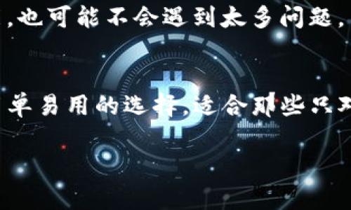 TP钱包和IM钱包都是数字资产管理工具，尤其是用于加密货币的存储和交易。不过，它们在功能、用户界面、支持的资产种类等方面有一些区别。以下是它们之间的一些主要区别：

1. 功能和特性
TP钱包通常提供更多的功能，如去中心化交易所（DEX）访问、一键交换、内置的DApp浏览器以及多种币种的支持。它的目标是为用户提供一个全方位的数字资产管理方案。
相对而言，IM钱包的功能可能较为简单，主要集中在基本的加密货币存储和转账功能上。如果你只是想用来存储某一种或几种特定的加密货币，IM钱包可能更合适。

2. 用户界面
TP钱包拥有较为友好的用户界面，适合初学者使用。它的设计意图是让用户能够方便快捷地进行各种操作，如交易、查看市场行情、管理资产等。现代化的界面和良好的用户体验使得不少用户对它赞不绝口。
而IM钱包在用户界面上可能更加简化，对于那些追求简单、快速的方法的用户来说，IM钱包的设计或许更吸引他们。

3. 支持的资产种类
TP钱包支持的数字资产种类较多，包括主流的比特币、以太坊以及其上的许多代币。对于投资者来说，这种多样性是一个很大的优势，尤其是在数字货币市场活跃、更新迅速的时候。
IM钱包的支持资产种类相对较少，通常集中在一些基本的加密货币，这可能对那些投资相对保守的用户来说是个不错的选择，但对于想要探索更广泛市场的用户则显得局限了。

4. 安全性
关于安全性，TP钱包通常会使用多重签名、冷存储等技术来保障用户的资产安全。同时，它也会定期更新，以防止安全漏洞的出现。不过，任何钱包都有风险，用户在使用时仍需提高警惕。
IM钱包的安全机制可能相对较为简单，但前提是要确保你使用的是官方版本，并牢记要定期更新和备份钱包数据。

5. 社区和支持
TP钱包背后有着庞大的社区支持，这意味着用户在使用过程中遇到问题时，可以很容易地在官方论坛、社交媒体上找到答案或得到帮助。此外，TP钱包也经常更新，增加新的功能和资产支持。
IM钱包的用户社区相对较小，可能在遇到问题时支持和帮助的渠道较少。不过，如果你只是使用基础功能，也可能不会遇到太多问题。

总结
总体来说，TP钱包更适合那些希望深入探索数字资产市场，并需要丰富功能的用户。而IM钱包则是一个简单易用的选择，适合那些只对基本功能感兴趣的用户。选择哪个钱包，最重要的是看你自己的需求以及对数字资产管理的了解程度。 

希望这些信息能帮你更好地理解TP钱包和IM钱包之间的区别！如果你有更多的问题，随时可以问哦！