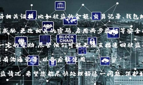 对于“TP钱包被盗”的情况，以下是你可以采取的步骤：

1. **报警**：你需要第一时间到当地公安机关报案。准备好相关证据，比如被盗的金额、交易记录、钱包地址等信息。

2. **保护个人信息**：确保你的其他账户和钱包不再受到威胁。更改相关的密码，启用两步验证等安全措施。

3. **联系TP钱包支持**：有时候，钱包服务提供商能提供一定的帮助，尽管他们可能无法直接追回被盗的资金，但他们会记录事件并可能给予改善安全性的建议。

4. **记录所有信息**：保留与报警以及钱包支持部门的所有沟通记录，以备后续使用。

这些步骤虽然不能保证追回损失，但能帮助你有效应对被盗情况。希望您能尽快处理好这一问题，保护好自己的财产安全。