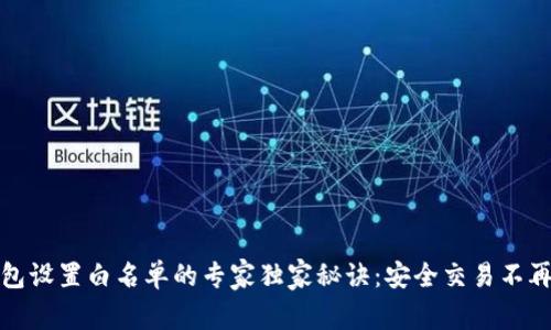 TP钱包设置白名单的专家独家秘诀：安全交易不再烦恼
