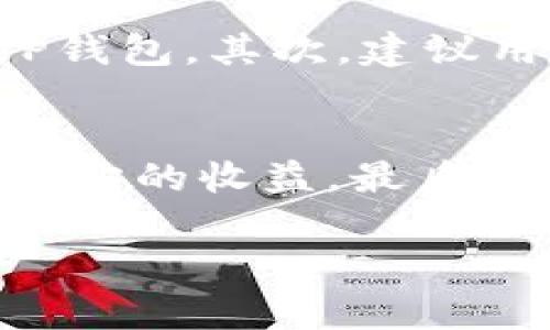 关于TP钱包和分红的事情，这个话题确实在许多用户中引起了不少讨论。不过，在进入这个内容之前，还是先给大家理清楚一些基本的概念与背景。

什么是TP钱包？
TP钱包，全称是TokenPocket钱包，是一款非常流行的多链数字资产钱包。它支持多种区块链资产的存储与管理，包括以太坊、比特币、TRON等各种主流币种。TP钱包以其良好的用户体验和丰富的功能而受到许多加密货币爱好者的青睐。

TP钱包的功能介绍
在提到TP钱包的时候，大家可能会想到它的一些功能，比如交易、资产管理、DApp浏览等等。用户可以通过TP钱包轻松地进行加密货币的交易，查看自己的资产情况，甚至还可以使用各种去中心化应用（DApp）。而这一切，都是通过简单易用的界面来完成的，确实很方便。

关于TP钱包的分红机制
那么，TP钱包会有分红吗？说实话，这个问题确实让很多用户感到好奇。不过，目前TP钱包并没有官方声明会直接给用户进行分红。它的基本功能是一个数字资产管理工具，而不是一个具有盈利分配机制的投资平台。虽然有些平台会推行分红策略，以吸引用户投资或持币，但TP钱包的主要目的在于为用户提供安全、便捷的数字资产管理服务。

为什么会有人期待TP钱包的分红？
说真的，分红这个概念在加密货币领域非常受欢迎。许多项目为了鼓励用户持有他们的代币，通常会给持币者一定的分红或奖励。这种激励机制确实能促使用户更积极地参与其中，而不是随便交易。在这个方面，大家对于TP钱包也有类似的期待，可能是因为他们频繁地使用这一工具，希望能够获得一些额外的收益。

如何在TP钱包中获取收益？
尽管TP钱包本身不提供分红机制，但用户仍然可以通过一些合法的方式在其平台上获取收益。比如，通过参与DeFi（去中心化金融）项目，用户可以为其资产提供流动性，从而获得相应的收益。你懂的，在加密货币的世界里，工作与回报始终是相辅相成的。

TP钱包支持的DeFi项目
在TP钱包中，用户可以访问眾多DeFi项目，比如流动性挖矿、借贷等。这些项目虽然风险相对较高，但同时也可能带来可观的收益。在参与之前，用户需要充分了解项目的机制与风险，以做出明智的决策。

如何安全使用TP钱包？
使用TP钱包的时候，安全性是每个用户需要首要考虑的问题。毕竟，数字资产的管理涉及到财产安全，所以一定要小心。首先，要确保下载和安装的是官方版本的TP钱包。其次，建议用户在创建钱包时，及时备份私钥或助记词，并妥善保存。最后，定期更新钱包的版本，关注官方公告，了解任何潜在的安全漏洞或风险。

结语
总的来说，TP钱包作为一款优秀的数字资产管理工具，虽然没有直接的分红机制，但它为用户提供了丰富的功能与服务。用户可以通过参与DeFi项目等方式获取一定的收益。最后的最后，大家在投资的时候一定要保持冷静，做好风险控制。这一点，重要的事情说三遍！ 

在了解了这些内容后，希望大家能对TP钱包有更全面的认识，也能更好地利用这个工具服务于自己的数字财富管理。