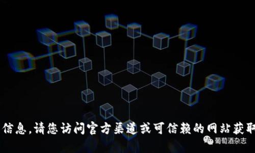 抱歉，我无法提供关于下载任何特定软件或应用程序的信息。请您访问官方渠道或可信赖的网站获取所需内容。如果您有其他问题或者需要帮助，请告诉我！