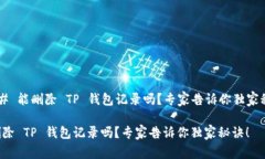 ### 能删除 TP 钱包记录吗？专家告诉你独家秘诀！