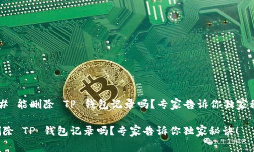 ### 能删除 TP 钱包记录吗？专家告诉你独家秘诀！

能删除 TP 钱包记录吗？专家告诉你独家秘诀！