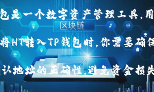 HT（Huobi Token）和TP钱包并不是直接等同或类似的概念。HT是一种加密货币，是火币交易所发行的代币，而TP钱包是一个数字资产管理工具，用于存储和管理各种加密资产。

在市场上，HT一般是在交易所上进行交易和使用的，而TP钱包则为用户提供了一个存储和管理代币的便捷平台。在将HT转入TP钱包时，你需要确保TP钱包支持HT这一代币。至于