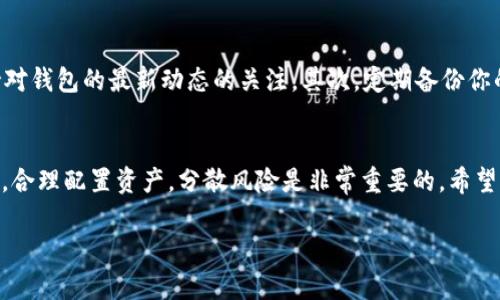 关于“TP钱包清退”的问题，涉及到加密货币和数字资产管理的复杂性，下面我将根据用户的疑问，详细介绍TP钱包的相关情况，但请注意，我的知识截至到2023年10月。在此之后的情况和更新，请参考最新的新闻或官方信息。

TP钱包简介
首先，TP钱包是一个相对新兴的数字钱包，它支持多种加密货币的存储和交易。对于普通用户来说，TP钱包的界面友好，使用简单，特别适合那些刚刚接触加密货币世界的人。

TP钱包的主要功能
TP钱包不仅支持主流的币种，还包括一些小众币种，让用户可以在一个平台上方便地管理他们的数字资产。同时，它还提供了交易所功能，可以直接在钱包内进行币对交易。

TP钱包的安全性
关于钱包的安全性，TP钱包采取了一系列措施来保护用户的资金，比如密钥的本地存储、双因素身份验证等。这些都能在一定程度上降低资产被盗的风险。当然，用户自身的安全意识也是非常重要的，比如不要随便分享自己的私钥和助记词。

近年来加密市场的动荡
对于加密市场的投资者来说，2000年代初的“牛市”以及后来的“熊市”造成了许多投资者的恐慌和焦虑，频繁的市场波动让不少人对钱包的安全性和可靠性产生了疑虑。这种情况下，钱包是否会清退也成为了一个热议的话题。

TP钱包清退的可能性
“清退”一词通常指的是某个平台或服务因种种原因停止运营或回收资产。对于TP钱包而言，是否会清退，往往取决于其业务模式、市场反应和监管环境等多种因素。截至目前，没有官方消息显示TP钱包会清退，但加密市场的不确定性永远存在。

用户应该如何应对
那么作为普通用户，我们该如何应对这种不确定性呢？以下几点建议或许能够帮助到你：首先，保持对钱包的最新动态的关注。其次，定期备份你的私钥和助记词，以防万一。如果出现了清退的消息，请务必按照官方指示进行操作，及时转移资产。

总结
说真的，清退的问题让很多人心中都悬着一根刺。对于加密钱包，我们不能完全依赖平台，保持警惕，合理配置资产，分散风险是非常重要的。希望未来加密市场能够更加稳健，给大家带来更好的投资体验。

以上是关于TP钱包及其清退可能性的讨论。如果你还有其他具体的问题或事项，欢迎继续交流！