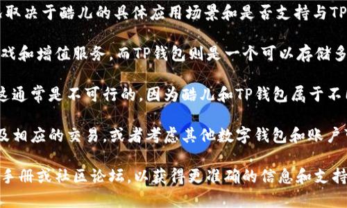 酷儿（Q币）和TP钱包是两个不同的数字资产或虚拟物品管理方式。具体情况取决于酷儿的具体应用场景和是否支持与TP钱包的连接。

通常情况下，酷儿是腾讯公司推出的一种虚拟货币，主要用于腾讯旗下的游戏和增值服务，而TP钱包则是一个可以存储多种加密货币的数字钱包。两者间的绑定通常需要看平台的设计和支持情况。

如果你是在问是否可以将个人的酷儿账户与TP钱包进行一定形式的绑定，这通常是不可行的，因为酷儿和TP钱包属于不同类型的虚拟资产服务，且各自的管理和交易系统也不相同。

如果你想使用TP钱包进行加密货币的管理，建议你专注于支持的加密货币及相应的交易，或者考虑其他数字钱包和账户可能带来的优势。

如果有关于这方面的特定应用或功能需求，建议查阅相应的官方网站、用户手册或社区论坛，以获得更准确的信息和支持。