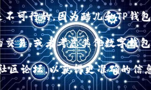 酷儿（Q币）和TP钱包是两个不同的数字资产或虚拟物品管理方式。具体情况取决于酷儿的具体应用场景和是否支持与TP钱包的连接。

通常情况下，酷儿是腾讯公司推出的一种虚拟货币，主要用于腾讯旗下的游戏和增值服务，而TP钱包则是一个可以存储多种加密货币的数字钱包。两者间的绑定通常需要看平台的设计和支持情况。

如果你是在问是否可以将个人的酷儿账户与TP钱包进行一定形式的绑定，这通常是不可行的，因为酷儿和TP钱包属于不同类型的虚拟资产服务，且各自的管理和交易系统也不相同。

如果你想使用TP钱包进行加密货币的管理，建议你专注于支持的加密货币及相应的交易，或者考虑其他数字钱包和账户可能带来的优势。

如果有关于这方面的特定应用或功能需求，建议查阅相应的官方网站、用户手册或社区论坛，以获得更准确的信息和支持。