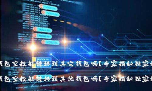 TP钱包空投能转移到其它钱包吗？专家揭秘独家秘诀

TP钱包空投能转移到其他钱包吗？专家揭秘独家秘诀