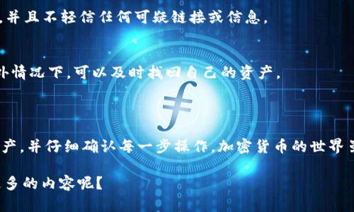 在讨论从TP钱包向IM钱包转账的问题之前，我们先了解一下这两个钱包的特点和功能。

### 什么是TP钱包和IM钱包？

TP钱包简介
TP钱包又称为TokenPocket，是一个支持多种区块链资产的钱包，用户可以通过它管理自己的数字资产，进行转账、交易等操作。TP钱包拥有简单易用的界面以及丰富的功能，适合新手和老手使用。

IM钱包简介
IM钱包是一个方便的加密资产管理工具，通常也具备存储和管理多种数字资产的能力。它的特色在于与即时通讯功能的结合，使得用户可以在聊天过程中轻松转换和发送加密资产。

### 从TP钱包转账到IM钱包的可行性

能否转账？
从TP钱包转账到IM钱包是可以的，前提是确保两者都支持相同的区块链资产。例如，如果你想从TP钱包转账ETH到IM钱包，确保IM钱包能够接收ETH。

### 转账步骤

步骤一：确认钱包地址
在进行任何转账操作之前，首先要确认IM钱包的接收地址。打开IM钱包，找到“接收”功能，复制显示的地址。

步骤二：打开TP钱包
接下来，打开TP钱包，选择你想转账的数字资产，比如说是USDT、ETH等。

步骤三：发起转账
在TP钱包中选择“转账”或者“发送”功能，粘贴之前复制的IM钱包地址，输入你要转账的金额，确认所有信息无误后，点击“确认转账”。这时可能会有手续费的提示，确认后就可以完成转账。

步骤四：等待确认
转账完成后，可以在IM钱包中查看是否到账。根据区块链网络的状态，到账时间可能会有所不同，通常在几分钟到几小时之间。

### 常见问题解答

Q1: 转账失败的原因是什么？
可能的原因包括网络拥堵、输入的地址错误、资产类型不匹配等。确保每一步都仔细核对，避免不必要的损失。

Q2: 转账需要支付手续费吗？
是的，通常在区块链转账时会需要支付一定的手续费。这笔费用会在转账时自动计算，确保你的钱包里有足够的余额来支付手续费。

Q3: 我可以从IM钱包转账回TP钱包吗？
当然可以，过程是相似的。打开IM钱包，找到想要转账的资产，获取TP钱包的地址，然后按上述步骤进行转账即可。

### 注意事项

安全性
在进行任何加密资产转账时，安全是最重要的。确保你使用的是官方的APP，并且不轻信任何可疑链接或信息。

备份的钱包信息
此外，为了避免意外损失，定期备份你的钱包信息也很重要。这样在发生意外情况下，可以及时找回自己的资产。

### 总结

从TP钱包转账到IM钱包是完全可行的，只要确保双方钱包都支持相同的资产，并仔细确认每一步操作。加密货币的世界虽然复杂，但只要掌握了基本的操作流程和注意事项，就能轻松应对。

如果你还有其他疑问，随时欢迎问我哦！你觉得这方面还有哪些可以了解更多的内容呢？