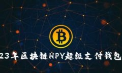 专家揭秘：2023年区块链HPY超级支付钱包排名独家