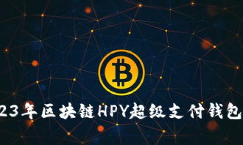 专家揭秘：2023年区块链HPY超级支付钱包排名独家秘诀