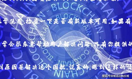 在你的猫咪数字钱包中，如果显示余额不足，可能会让你感到困惑和沮丧，不过别担心！以下是一些可能的原因和解决办法，帮助你弄清楚为什么会出现这种情况。

1. 检查余额
首先，最基本的做法是再次检查你的钱包余额。可能是因为网络延迟或者其他问题，导致显示的信息不准确。重新刷新一下界面，看看余额是否有所变化。如果钱包还是显示余额不足，那么很有可能是你的账户真的没有足够的资金。

2. 确认交易记录
接下来，你需要查看一下最近的交易记录。有没有不明支出？有时候可能会忘记之前进行了某些消费。如果你看到了不认识的交易，建议立刻联系钱包客服。

3. 充值余额
如果确认余额确实不足，那么就需要重新给钱包充值了。通常，数字钱包支持多种充值方式，比如银行卡转账、信用卡、第三方支付等。选择你觉得方便的方式，不要忘记注意充值的手续费哦！

4. 了解最低交易限额
有些数字钱包可能会设定最低余额或交易限额，导致你在交易时显示余额不足。这种情况下，你就需要分类查询一下具体的要求。如果不确定这些，可以查阅钱包的使用说明或者直接咨询他们的客服。

5. 防止误操作
有时候，钱包的操作界面可能会让人感到困惑。如果你不小心误操作了一些功能，可能会导致余额的显示不准确。再仔细看看每个按钮的功能，确保你了解每一步的用途。

6. 检查网络连接
不稳定的网络连接也可能导致余额显示不正常。如果你的手机或者设备网络不稳定，建议换个网络试试，或者重启你的设备，再查看余额。

7. 软件更新
猫咪数字钱包的应用程序是否更新到最新版？有时候，旧版本的软件可能会出现bug，影响功能正常使用。检查一下是否有新版本可用，如果有，赶紧更新哦！

8. 客服支持
如果你尝试了以上所有方法还是没有解决问题，最后可以考虑联系猫咪数字钱包的客服。他们通常会很乐意帮助用户解决问题，只有你提供的信息越详细，他们才能更好地帮你。

总结
余额不足的问题虽然常见，但通常都是一些小问题导致的。通过以上的检查和确认，你一定能找到原因并解决这个困扰。说真的，遇到这样的情况，千万不要慌张！希望这些提示能帮助你恢复钱包的正常使用，享受猫咪数字钱包带来的便利！