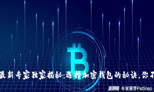 2023年最新专家独家揭秘：选择加密钱包的秘诀，你不能错过！