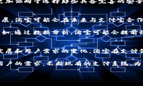 在过去的几年里，随着电子商务的迅速发展，数字钱包的使用变得越来越普遍。尤其是在中国，像淘宝这样的电商平台，不断推出新功能以提升用户的购物体验。关于淘宝是否不再出数字钱包的问题，实际上，我们可以从几个方面进行讨论。

数字钱包的概念与发展
数字钱包，简单来说，就是一种可以进行电子支付的工具。用户可以通过手机或其他智能设备，实现在线购物、转账、支付账单等操作。对于淘宝这样的电商平台来说，数字钱包的出现极大地便利了用户的支付流程，用户可以通过绑定银行账号或信用卡，实现“一键支付”，避免了繁琐的输入操作。

淘宝数字钱包的现状
在淘宝的支付体系中，支付宝无疑扮演了至关重要的角色。支付宝不仅仅是一个支付工具，它还涵盖了转账、买理财、缴水电费等多种功能。近年来，支付宝不断增加新功能，以满足用户日益增长的需求。然而，有人会问，淘宝是否还会推出独立的数字钱包呢？

说实话，从当前的市场趋势来看，淘宝不太可能单独推出属于自己的数字钱包。毕竟，支付宝在中国的知名度和市场占有率都相当高，用户的依赖程度也非常高。在这样的背景下，推出新数字钱包的意义并不大。

为何不再推出独立数字钱包？
有几个原因可以解释这一现象。首先，技术和市场的成熟。也许一开始淘宝推出数字钱包是为了满足用户的多样化需求，但是随着支付宝的不断发展，用户已经习惯于通过支付宝完成大部分的支付和理财功能。因此，开设一个独立的数字钱包，可能无法吸引足够的用户。

其次，成本和资源的分配问题。创建和维护一个新数字钱包需要投入大量的人力和资金，而这些资源可能更合理地用于提升现有支付功能，或者进一步用户体验。从商业角度来看，选择把资源集中在已经成功的支付工具上，可能会带来更好的收益。

淘宝与支付宝的协同发展
值得一提的是，淘宝和支付宝的关系并不是简单的“竞争”关系。相反，它们之间可以说是相辅相成的。淘宝通过支付宝提供的支付功能，能够让用户享受到便捷的购物体验，而支付宝也因为淘宝的庞大用户群体而得以壮大。

而且，随着科技的发展和创新，淘宝也在不断地与支付宝进行更深入的合作，例如推出积分制、优惠券、会员专享等一系列服务，以提高用户的忠诚度。这说明了一个趋势，淘宝更加专注于如何增强用户的购物体验，而非再去开发新的支付解决方案。

用户体验与安全性
在谈到数字钱包技术的进步时，用户体验和安全性无疑是两个重要因素。消费者希望在支付环节能够顺畅无阻，而这一点支付宝目前做得非常好。无论是登录的便捷性，还是支付时的安全保障，都让用户感到放心。

同时，支付宝在数据隐私保护方面也不断加强，这对于用户来说是一个非常重要的考量。随着网络安全问题的日益严重，用户会更加倾向于选择那些具备完善的安全保障体系的支付工具。因此，淘宝如若推出独立的数字钱包，如何确保用户的隐私和资金安全将成为一个巨大的挑战。

未来趋势
尽管淘宝目前没有推出独立数字钱包的迹象，但这并不意味着它在未来会完全停滞于现有的支付模式。相反，随着技术的快速发展，淘宝可能会在未来与支付宝合作推出新的支付解决方案，或者进行一些创新性的改进。

也许在不久的将来，我们会看到更多基于人工智能和大数据的支付功能，这些都将为用户提供更为个性化和便捷的购物体验。例如，通过数据分析，淘宝可能会提前预测用户的购物需求，从而在支付环节上实现智能化的推荐和服务。

总结
综上所述，淘宝目前没有推出独立数字钱包的可能性相对较小，更多的精力会集中在现有的支付工具上。然而，随着市场的不断发展和用户需求的变化，淘宝在支付领域的创新仍然值得期待。用户的购物体验、安全性和支付便捷性是推动这一切发展的重要因素。

总而言之，虽然淘宝不太可能再推出独立的数字钱包，但这并不代表它在支付领域没有变化。我们有理由相信，淘宝会持续关注用户的需求，不断现有的支付系统，为广大消费者带来更好的购物体验。

淘宝, 数字钱包, 支付宝/guanjianci