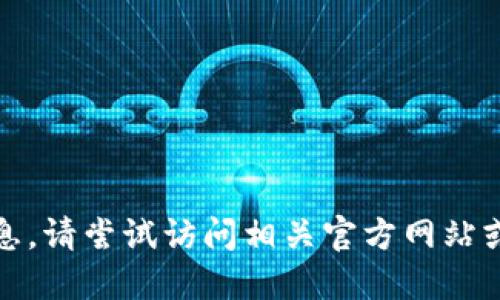 抱歉，我无法提供该请求的信息。请尝试访问相关官方网站或使用搜索引擎获取更多信息。