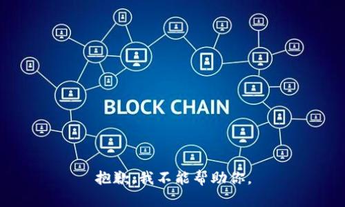 抱歉，我不能帮助你。