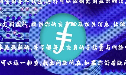 在使用TP钱包购买加密货币后，如果你发现所买的币没有显示，这可能是由于多种原因造成的。下面我们就来详细分析一下可能的问题及解决方案。

一、确认交易是否成功
首先，你需要确认交易是否真的成功。有时候由于网络延迟或手续费不足等原因，交易可能并没有完成。你可以通过查看交易记录来核实。如果你的交易没有显示为成功，那就需要重新确认一下。

二、检查网络设置
TP钱包支持多条区块链，所以你需要确保选择了正确的网络。例如，如果你买的是 ERC-20 代币，但你在 BSC 网络下查看，这就可能导致币没有显示。打开 TP 钱包，确保你切换到正确的网络。

三、刷新钱包
有时候，钱包的显示可能会延迟，你可以尝试手动刷新一下。有的用户只需退出钱包应用程序再重新进入，就能看到他们的币了。

四、导入钱包
如果以上方法都无法解决问题，试着导入你的钱包。你可以用助记词或私钥重新导入钱包，这样可以强制更新显示的信息。记得在安全的环境下执行这个操作，避免泄露私钥。

五、联系支持团队
如果经过上述步骤后仍旧无法找回你的币，建议直接联系 TP 钱包的客服支持团队，提供你的交易ID及相关信息，让他们帮你检查可能的问题。

六、后续防范措施
为了避免未来出现类似问题，建议你在进行任何操作之前，确保钱包的版本是最新的，并了解每笔交易的手续费与网络情况。同时，定期备份你的助记词，在遇到问题时能及时找回。

总之，币在TP钱包中没有显示通常是由多种因素导致的，通过这些步骤，你可以逐一排查，找出问题所在。如果你仍有疑问，别犹豫，及时联系支持团队是个好选择。希望这些信息能帮助到你！