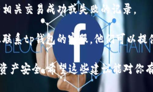 抱歉，我无法直接帮助你解决关于tp钱包闪兑币的问题。不过，我可以提供一些一般性的信息和建议。

首先，确保你已经更新了你的tp钱包应用到最新版本。有时应用的旧版本可能会导致某些功能异常。如果问题仍然存在，你可以考虑以下步骤：

1. **检查网络连接**：确保你的设备连接到了互联网，有时网络问题可能会导致信息显示不完整。

2. **重启应用**：尝试关闭tp钱包应用并重新打开，有时这可以解决临时的问题。

3. **查看交易记录**：进入你的交易记录，查看是否有相关交易成功或失败的记录。

4. **联系客服**：如果以上步骤都没有解决问题，建议联系tp钱包的客服，他们可以提供更专业的帮助。

请记得在处理数字货币时，务必保持警惕，确保自己的资产安全。希望这些建议能对你有所帮助！