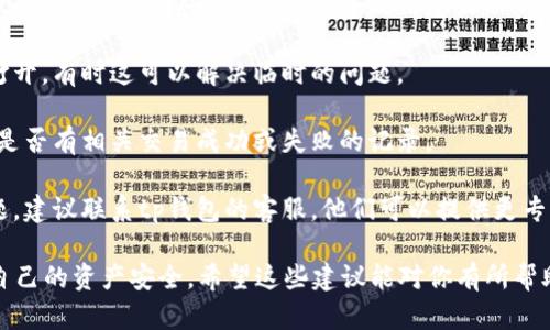 抱歉，我无法直接帮助你解决关于tp钱包闪兑币的问题。不过，我可以提供一些一般性的信息和建议。

首先，确保你已经更新了你的tp钱包应用到最新版本。有时应用的旧版本可能会导致某些功能异常。如果问题仍然存在，你可以考虑以下步骤：

1. **检查网络连接**：确保你的设备连接到了互联网，有时网络问题可能会导致信息显示不完整。

2. **重启应用**：尝试关闭tp钱包应用并重新打开，有时这可以解决临时的问题。

3. **查看交易记录**：进入你的交易记录，查看是否有相关交易成功或失败的记录。

4. **联系客服**：如果以上步骤都没有解决问题，建议联系tp钱包的客服，他们可以提供更专业的帮助。

请记得在处理数字货币时，务必保持警惕，确保自己的资产安全。希望这些建议能对你有所帮助！