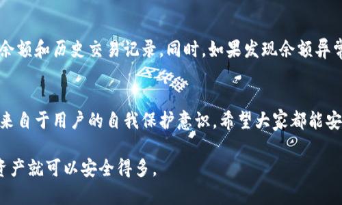 在讨论TP钱包及其余额安全性时，我们需要理解几个关键点。首先，TP钱包是一种数字资产钱包，允许用户存储和管理加密货币。关于“别人能否转走我的余额”这个问题，下面将详细介绍。

一、TP钱包的安全性概述
首先，TP钱包的安全性高度依赖于用户的私钥和助记词。如果你保持这两个信息的私密性，基本上别人是无法转走你的余额的。如今，有许多用户对数字资产钱包的安全性提出担忧，确实，安全是一个非常重要的话题。

二、私钥和助记词的重要性
你可能会问，什么是私钥和助记词？私钥就像是你银行账户的密码，掌握了私钥，基本上就掌握了钱包里所有的资产。如果别人获得了你的私钥或者助记词，他们就能够完全控制你的钱包，甚至可以转走所有的余额。所以，保护好你的私钥是极为重要的。

三、如何保护你的钱包安全
说真的，保护TP钱包的安全并不复杂，但有几个关键的步骤你需要遵循：
ul
    listrong备份助记词：/strong一旦你创建钱包，系统会生成一个助记词，务必妥善保管，不要在线上或易被他人获取的地方存储。/li
    listrong启用双重认证：/strong如果钱包支持双重认证功能，务必开启。这是增加账户安全性的一种好方法。/li
    listrong定期检查账户活动：/strong定期查看钱包的交易记录，如果发现异常，马上采取措施，比如更换密钥等。/li
/ul

四、常见的安全隐患
在使用TP钱包的过程中，有几个常见的安全隐患需要特别注意：
ul
    li钓鱼网站：要小心那些假冒的TP钱包网站，通常这些网站会试图获取你的私钥或助记词。/li
    li恶意软件：一些软件可能含有木马病毒，能够窃取你的私钥，确保你的设备有良好的防护措施。/li
    li社交工程攻击：不要轻易相信声称能够帮助你恢复密码或资产的陌生人，保护好你的信息。/li
/ul

五、实时监控钱包余额
为了增强安全性，建议你实时监控你的TP钱包余额。通过手机应用或其他工具，你可以方便地查看你的余额和历史交易记录。同时，如果发现余额异常，尽快更换相关信息。

六、总结
总的来说，只要你保护好自己的私钥和助记词，基本上就不会有人能转走你的TP钱包余额。真正的安全来自于用户的自我保护意识。希望大家都能安全地使用TP钱包，享受数字资产带来的便利。

这篇文章的目的是为了提升对TP钱包安全性和用户保护意识的理解。如果你遵循上述建议，你的数字资产就可以安全得多。