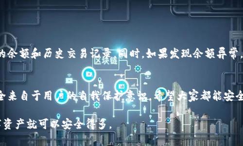 在讨论TP钱包及其余额安全性时，我们需要理解几个关键点。首先，TP钱包是一种数字资产钱包，允许用户存储和管理加密货币。关于“别人能否转走我的余额”这个问题，下面将详细介绍。

一、TP钱包的安全性概述
首先，TP钱包的安全性高度依赖于用户的私钥和助记词。如果你保持这两个信息的私密性，基本上别人是无法转走你的余额的。如今，有许多用户对数字资产钱包的安全性提出担忧，确实，安全是一个非常重要的话题。

二、私钥和助记词的重要性
你可能会问，什么是私钥和助记词？私钥就像是你银行账户的密码，掌握了私钥，基本上就掌握了钱包里所有的资产。如果别人获得了你的私钥或者助记词，他们就能够完全控制你的钱包，甚至可以转走所有的余额。所以，保护好你的私钥是极为重要的。

三、如何保护你的钱包安全
说真的，保护TP钱包的安全并不复杂，但有几个关键的步骤你需要遵循：
ul
    listrong备份助记词：/strong一旦你创建钱包，系统会生成一个助记词，务必妥善保管，不要在线上或易被他人获取的地方存储。/li
    listrong启用双重认证：/strong如果钱包支持双重认证功能，务必开启。这是增加账户安全性的一种好方法。/li
    listrong定期检查账户活动：/strong定期查看钱包的交易记录，如果发现异常，马上采取措施，比如更换密钥等。/li
/ul

四、常见的安全隐患
在使用TP钱包的过程中，有几个常见的安全隐患需要特别注意：
ul
    li钓鱼网站：要小心那些假冒的TP钱包网站，通常这些网站会试图获取你的私钥或助记词。/li
    li恶意软件：一些软件可能含有木马病毒，能够窃取你的私钥，确保你的设备有良好的防护措施。/li
    li社交工程攻击：不要轻易相信声称能够帮助你恢复密码或资产的陌生人，保护好你的信息。/li
/ul

五、实时监控钱包余额
为了增强安全性，建议你实时监控你的TP钱包余额。通过手机应用或其他工具，你可以方便地查看你的余额和历史交易记录。同时，如果发现余额异常，尽快更换相关信息。

六、总结
总的来说，只要你保护好自己的私钥和助记词，基本上就不会有人能转走你的TP钱包余额。真正的安全来自于用户的自我保护意识。希望大家都能安全地使用TP钱包，享受数字资产带来的便利。

这篇文章的目的是为了提升对TP钱包安全性和用户保护意识的理解。如果你遵循上述建议，你的数字资产就可以安全得多。