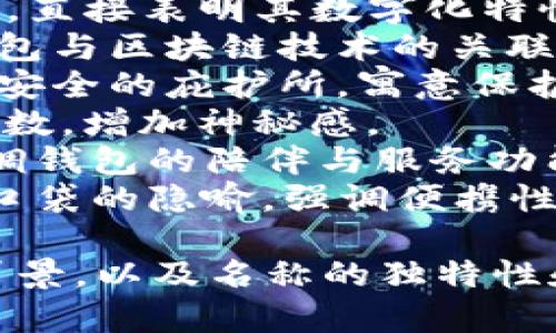 选择一个好听且适合TP钱包的名字，可以考虑一些具有数码、科技感或金融调性的名称。以下是一些建议，供您参考：

1. **CryptoNest（加密巢）** - 借用“巢”字传达安全感，适合存储数字资产的感觉。
2. **FortuneVault（财富库）** - 传达保护财富的含义，适合安全钱包的特性。
3. **TokenSafe（代币安全）** - 直接反映钱包的用途，简洁易懂。
4. **WealthHub（财富中心）** - 表示一个集中管理财富的地方。
5. **DigiPurse（数字钱包）** - 有趣且现代，直接表明其数字化特性。
6. **ChainCaddy（链助手）** - 提醒用户钱包与区块链技术的关联。
7. **BitHaven（比特避风港）** - 传达一个安全的庇护所，寓意保护加密货币。
8. **VaultX（保险库X）** - 把“X”作为未知数，增加神秘感。
9. **CoinCaddy（币伴）** - 引入“伴”字，强调钱包的陪伴与服务功能。
10. **SecurePocket（安全口袋）** - 提供口袋的隐喻，强调便携性。

当然，选择名称时还要考虑用户的感知、文化背景，以及名称的独特性和可记忆性。希望以上建议能够帮到您！