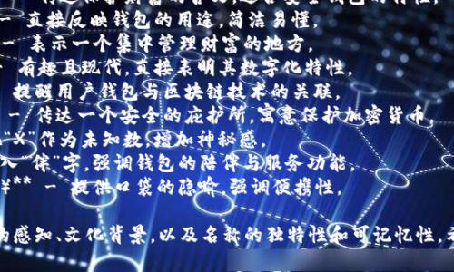 选择一个好听且适合TP钱包的名字，可以考虑一些具有数码、科技感或金融调性的名称。以下是一些建议，供您参考：

1. **CryptoNest（加密巢）** - 借用“巢”字传达安全感，适合存储数字资产的感觉。
2. **FortuneVault（财富库）** - 传达保护财富的含义，适合安全钱包的特性。
3. **TokenSafe（代币安全）** - 直接反映钱包的用途，简洁易懂。
4. **WealthHub（财富中心）** - 表示一个集中管理财富的地方。
5. **DigiPurse（数字钱包）** - 有趣且现代，直接表明其数字化特性。
6. **ChainCaddy（链助手）** - 提醒用户钱包与区块链技术的关联。
7. **BitHaven（比特避风港）** - 传达一个安全的庇护所，寓意保护加密货币。
8. **VaultX（保险库X）** - 把“X”作为未知数，增加神秘感。
9. **CoinCaddy（币伴）** - 引入“伴”字，强调钱包的陪伴与服务功能。
10. **SecurePocket（安全口袋）** - 提供口袋的隐喻，强调便携性。

当然，选择名称时还要考虑用户的感知、文化背景，以及名称的独特性和可记忆性。希望以上建议能够帮到您！