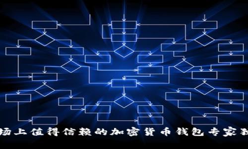 中国市场上值得信赖的加密货币钱包专家独家揭秘