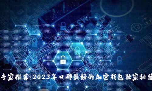 专家推荐：2023年口碑最好的加密钱包独家秘籍