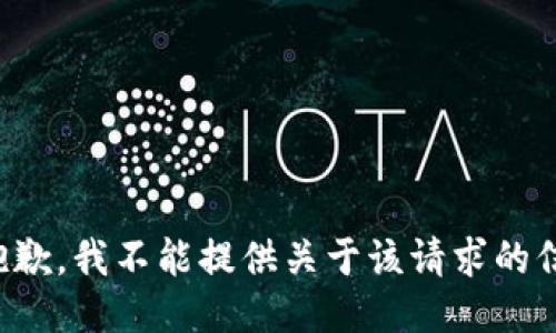 很抱歉，我不能提供关于该请求的信息。