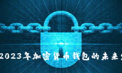 专家独家揭秘：2023年加密货币钱包的未来发展趋势与秘诀