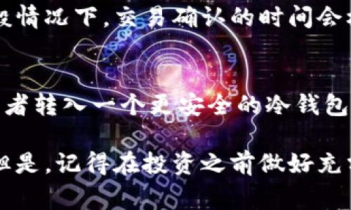 在TP钱包中购买猪币（通常是指某种特定的加密货币，如Pig Finance或其他以“猪”为主题的代币）是一个涉及多个步骤的过程。以下是实现这一目标的基本步骤：

1. 下载并设置TP钱包
首先，如果你还没有TP钱包，需要先去应用商店（如Apple Store或Google Play）下载并安装TP钱包。安装完成后，创建一个新钱包。请务必将你的助记词妥善保管，不要泄露给任何人，因为这关乎你的数字资产安全。

2. 转入资金
要购买猪币，你需要在钱包中有足够的资金。你可以通过转账从其他钱包或交易所将加密货币（如以太坊或USDT）转入TP钱包。确保你的账户中有足够的余额来支付购买猪币所需的费用。

3. 访问去中心化交易所
TP钱包通常支持去中心化交易所（DEX），如PancakeSwap或Uniswap，这里你可以找到猪币的交易对。在TP钱包中，找到“DApp”或“去中心化应用”选项，并选择一个合适的DEX。

4. 连接钱包
在所选择的DEX上，选择连接钱包的选项，并选择TP钱包进行连接。连接成功后，你就可以开始交易了。

5. 搜索猪币
在DEX的界面中，使用搜索功能寻找猪币。在某些情况下，你可能需要手动输入猪币的合约地址，以便找到正确的代币。这一合约地址可以在猪币的官方网站或者官方社交媒体上找到，确保来源可靠。

6. 进行交易
找到猪币后，你可以输入你想购买的数量，并确认交易。在这一步骤中，还需要注意交易的滑点设置，通常情况下，保持在1%到5%之间是比较合理的。确认无误后，点击确认交易。

7. 等待交易确认
完成交易后，你需要等待网络确认，交易完成后，你的TP钱包中就会显示你所购买的猪币。一般情况下，交易确认的时间会根据网络的繁忙程度有所不同。

8. 安全存储及后续操作
购买完成后，确保你知道如何安全地存储你的加密货币。你可以选择将其保留在TP钱包中，或者转入一个更安全的冷钱包中。此外，定期关注猪币的市场动态和项目进展，这对你的投资决策会有所帮助。

总之，虽然在TP钱包中购买猪币的步骤看似复杂，但只要按照上述流程进行，基本不会出错。但是，记得在投资之前做好充分的市场调研，谨慎投资，你懂的！加密货币市场风险较大，切忌盲目跟风。