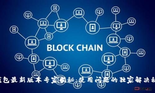 TP钱包最新版本专家揭秘：使用问题的独家解决秘诀！