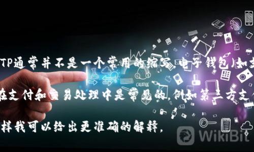 “TP”在不同的上下文中可能有不同的意思。在电子支付领域，TP通常并不是一个常用的缩写，电子钱包（如支付宝、微信支付等）一般不会用“TP”来表示。

在某些情况下，TP可能是“Third Party”（第三方）的缩写，这在支付和交易处理中是常见的，例如第三方支付服务提供商。不过，电子钱包本身通常不直接用“TP”来指代。

如果你有特定的上下文或是特定的行业，请提供更多信息，这样我可以给出更准确的解释。