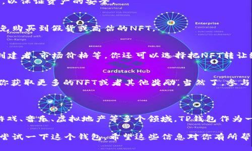 是的，TP钱包（TokenPocket）支持NFT（非同质化代币）。TP钱包是一款多链钱包，用户可以通过它管理各种数字资产，包括NFT。在TP钱包中，用户可以轻松查看和管理他们持有的NFT资产，参与NFT的购买、出售和转让等活动。

### TP钱包支持NFT的特点

多链支持
TP钱包不仅支持Ethereum（以太坊）上的NFT，还支持其他几条公链上的NFT，例如Binance Smart Chain（币安智能链）、Polygon（MATIC）等。这意味着用户可以在一个钱包中管理多种链上的NFT，方便又高效。

简单易用的界面
TP钱包的用户界面设计友好，即使是新手用户也能很快上手。用户只需在钱包中选择NFT功能，即可查看自己的NFT资产，进行交易或展示。

安全性保障
TP钱包注重用户资产的安全性。它采用了多种安全措施，如私钥保存在用户的设备上，不会上传到服务器，这样大大减少了资产被盗的风险。

社区和市场功能
TP钱包支持用户直接访问NFT市场，浏览最新的NFT项目和交易。这为用户了解市场动态、发掘新项目提供了便利，真是个不错的功能。

### 如何在TP钱包中使用NFT

1. 创建或导入钱包
如果你还没有TP钱包，首先需要去官网下载并安装。创建钱包时，务必妥善保存好你的助记词，以保证资产的安全。

2. 购买NFT
在TP钱包内，你可以通过各种市场购买NFT。在购买前，确保你了解这个NFT的价值和出处，避免购买到假货或高估的NFT。

3. 管理你的NFT
在钱包的NFT管理页面，你可以查看你所有的NFT，了解每个NFT的详细信息，比如合约地址、创建者、市场价格等。你还可以选择把NFT转让给别人，或者在市场上进行出售。

4. 参与社区活动
很多NFT项目和艺术家会在他们的社区中举行活动，如空投、抽奖等，参加这些活动可以帮助你获取更多的NFT或者其他奖励，当然了，参与这些活动要确保信息来源的可信度。

### NFT的未来

随着区块链技术的不断发展，NFT的应用前景非常广阔。除了数字艺术品，NFT还可以应用于游戏、音乐、虚拟地产等多个领域。TP钱包作为一个支持NFT的多链钱包，未来也可能推出更多相关功能，帮助用户更好地参与这一新兴领域。

总的来说，TP钱包支持NFT，使得用户可以方便地管理其数字资产。如果你对NFT感兴趣，不妨尝试一下这个钱包。希望这些信息对你有所帮助，真心祝愿你在数字资产的世界里发掘新的宝藏！