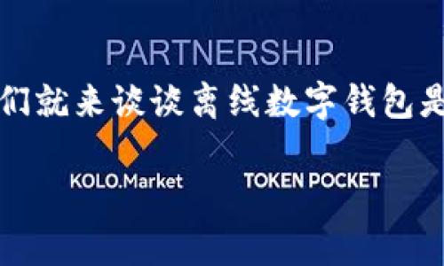 楚语生活不仅包括在线支付，也涵盖了离线支付的多种方式，今天我们就来谈谈离线数字钱包是如何支付的，明确这些技术如何在我们的日常生活中变得不可或缺。

离线数字钱包支付究竟如何？专家揭秘独家秘诀！