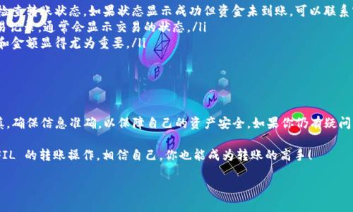 将 FIL 转移到 TP 钱包的过程其实并没有想象中那么复杂。很多新手在进行这类操作时可能会感到陌生，但只要按照步骤来，其实是相当简单的。下面我将为你详细讲解这个过程，包含一些实用的小提示。

第一步：准备工作

在进行任何转账之前，首先需要确保你已经有了一个 FIL 钱包和一个 TP 钱包。如果你还没有 TP 钱包，可以通过手机应用商店下载并进行注册。在注册时，请务必记住你的助记词和私钥，这些信息非常重要，丢失了可能会导致资产损失。

第二步：获取你的 TP 钱包地址

登录你的 TP 钱包，通常在“接收”或者“充值”的选项中，你会看到一个钱包地址。这个地址是一个字符串，类似于“0x1234...abcd”的格式。你需要把这个地址复制下来，因为在转账时会用到它。

第三步：打开你的 FIL 钱包

接下来，打开你用于存储 FIL 的钱包。如果你用的是交易所钱包，直接登录。如果是其他类型的钱包，确保能够顺利访问。

第四步：发起转账

在你的 FIL 钱包中，找到“发送”或者“转账”的选项。通常在这个页面中，你需要填写收款地址，即你在 TP 钱包中复制的地址。同时，你还需要输入转账的金额。确保填写无误，尤其是钱包地址，因为一旦转账，钱是无法恢复的。

第五步：确认转账信息

在你提交转账之前，一定要认真核对所有信息，尤其是钱包地址和金额。确认无误后，点击“发送”或者“确认”。有些钱包可能需要输入交易密码或者进行身份验证，确保这些步骤也完成。

第六步：等待确认

转账提交后，你需要等待区块链网络的确认。这通常需要几分钟到几十分钟不等，具体时间取决于网络的拥堵情况。你可以在 FIL 钱包中查看交易记录，了解到转账的状态。

第七步：查看你的 TP 钱包

在等待的过程中，你可以不时回到你的 TP 钱包，查看是否已经收到了 FIL。一般来说，一旦确认完成，资金就会立即显示在你的钱包余额中。如果长时间没有到账，不妨检查一下转账记录，或者联系相应的支持团队咨询情况。

注意事项

在进行 FIL 转账到 TP 钱包的过程中，有几个特别需要注意的要点：

ul
    listrong手续费：/strong每次转账都会收取网络手续费，确保你的 FIL 钱包中有足够支付手续费的余额。/li
    listrong地址错误：/strong务必确保你输入的是正确地址，错误的地址会导致资金丢失，无法找回。/li
    listrong安全性：/strong保持你的助记词和私钥的私密性，绝对不要轻易泄露给他人。/li
/ul

常见问题解答

在转账过程中，大家可能会遇到一些问题，这里我列出了一些常见问题及其解决方法：

ul
    listrong转账迟迟未到账怎么办？/strongbr可能是网络拥堵，建议你耐心等待。同时检查转账状态，如果状态显示成功但资金未到账，可以联系客服解决。/li
    listrong如何确认我的转账是否成功？/strongbr你可以在 FIL 钱包查看相关的交易记录，通常会显示交易的状态。/li
    listrong能否撤回转账？/strongbr一旦转账完成，就无法撤回，这也是为何核对地址和金额显得尤为重要。/li
/ul

总结

将 FIL 转移到 TP 钱包的过程并不复杂，只要按照步骤来就好。记得在每一步都小心谨慎，确保信息准确，以保障自己的资产安全。如果你仍有疑问，参考相关的教程或咨询专业人士永远是个好主意。

总的来说，只要掌握了这些基本步骤，并留意相关的注意事项，相信你一定能够顺利完成 FIL 的转账操作。相信自己，你也能成为转账的高手！

希望以上信息能够帮助你顺利把 FIL 转到 TP 钱包！