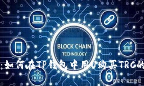 专家揭秘：如何在TP钱包中用U购买TRC的独家秘诀